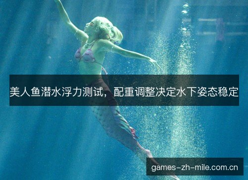 美人鱼潜水浮力测试,配重调整决定水下姿态稳定 美人鱼潜水浮力测试,配重调整决定水下姿态稳定