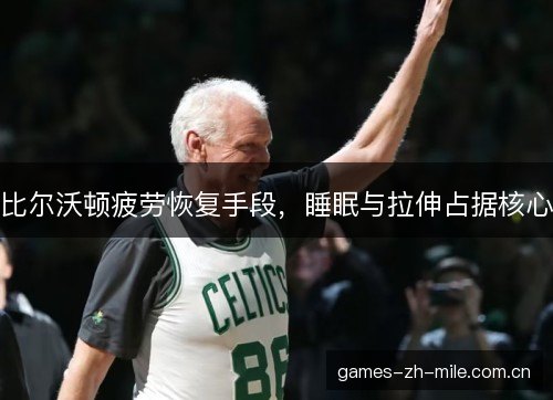 比尔沃顿疲劳恢复手段，睡眠与拉伸占据核心